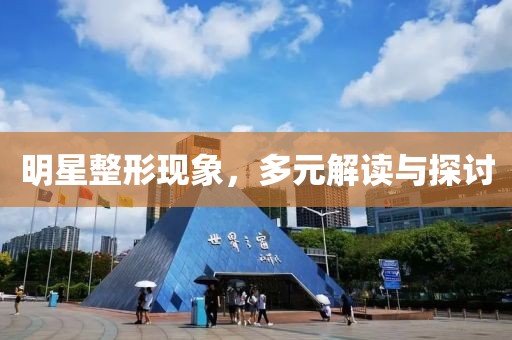 明星整形現(xiàn)象，多元解讀與探討