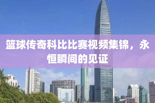 籃球傳奇科比比賽視頻集錦，永恒瞬間的見證