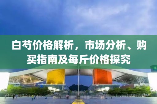 白芍價格解析，市場分析、購買指南及每斤價格探究