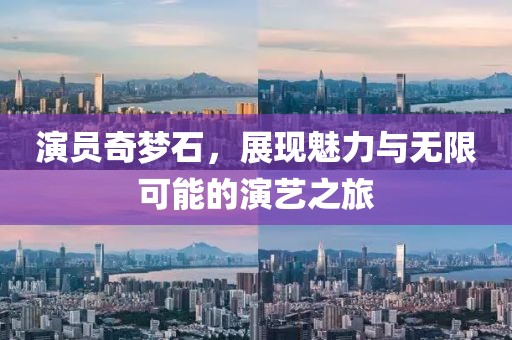 演員奇夢(mèng)石，展現(xiàn)魅力與無(wú)限可能的演藝之旅