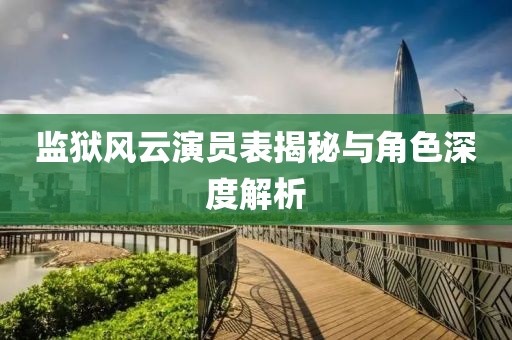 監(jiān)獄風(fēng)云演員表揭秘與角色深度解析