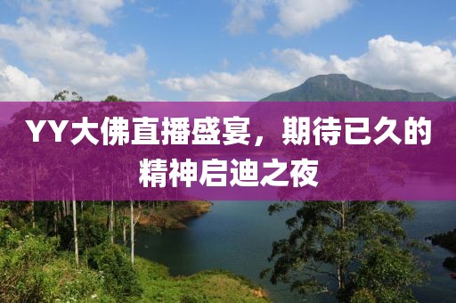 YY大佛直播盛宴，期待已久的精神啟迪之夜