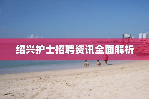 紹興護士招聘資訊全面解析