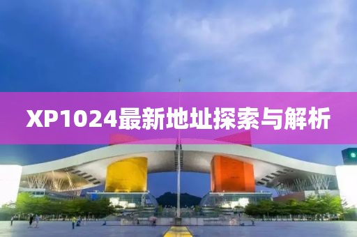 XP1024最新地址探索與解析