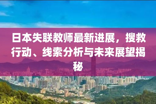 日本失聯(lián)教師最新進(jìn)展，搜救行動(dòng)、線索分析與未來展望揭秘