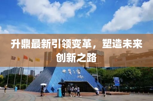 升鼎最新引領(lǐng)變革，塑造未來創(chuàng)新之路