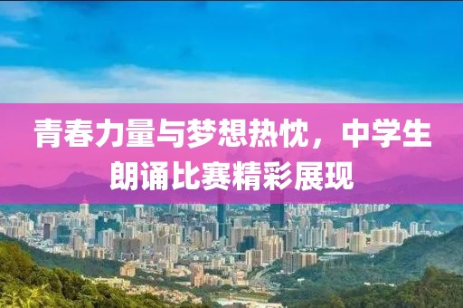 青春力量與夢(mèng)想熱忱，中學(xué)生朗誦比賽精彩展現(xiàn)