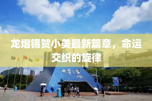 龍熠錫賀小美最新篇章，命運(yùn)交織的旋律