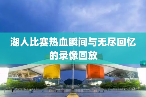 湖人比賽熱血瞬間與無盡回憶的錄像回放