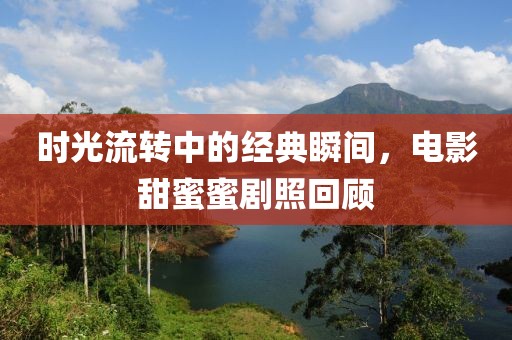 時(shí)光流轉(zhuǎn)中的經(jīng)典瞬間，電影甜蜜蜜劇照回顧