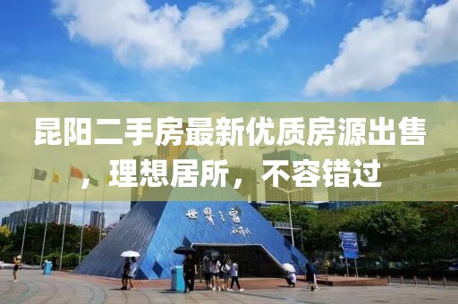 昆陽二手房最新優(yōu)質(zhì)房源出售，理想居所，不容錯(cuò)過