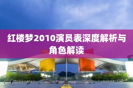 紅樓夢2010演員表深度解析與角色解讀