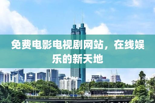 免費電影電視劇網(wǎng)站，在線娛樂的新天地