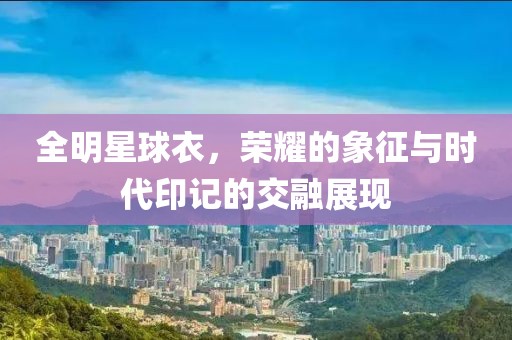 全明星球衣，榮耀的象征與時(shí)代印記的交融展現(xiàn)