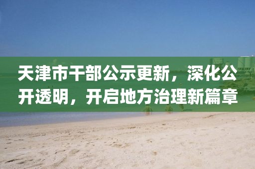 天津市干部公示更新，深化公開(kāi)透明，開(kāi)啟地方治理新篇章
