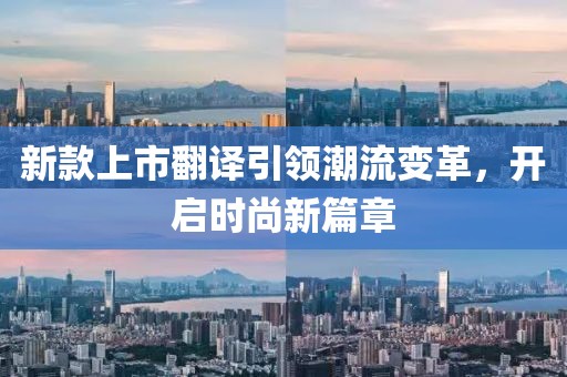 新款上市翻譯引領(lǐng)潮流變革，開(kāi)啟時(shí)尚新篇章