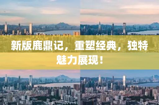新版鹿鼎記，重塑經(jīng)典，獨特魅力展現(xiàn)！