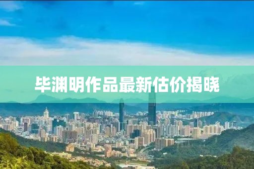 畢淵明作品最新估價(jià)揭曉