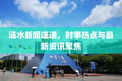 漣水新聞速遞，時事熱點與最新資訊聚焦