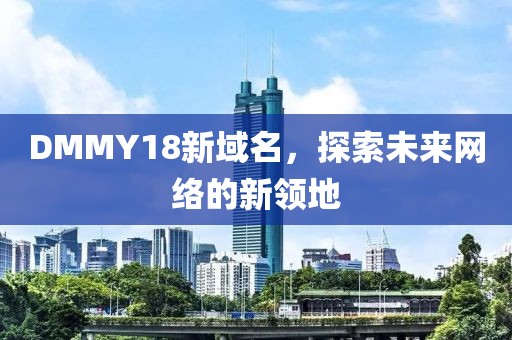 DMMY18新域名，探索未來網(wǎng)絡(luò)的新領(lǐng)地