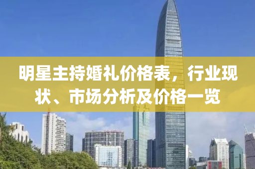 明星主持婚禮價(jià)格表，行業(yè)現(xiàn)狀、市場(chǎng)分析及價(jià)格一覽
