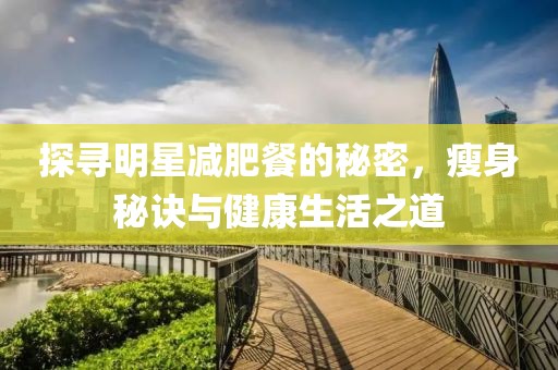 探尋明星減肥餐的秘密，瘦身秘訣與健康生活之道