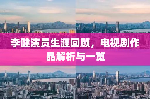 李健演員生涯回顧，電視劇作品解析與一覽