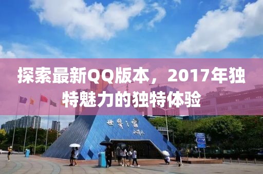 探索最新QQ版本，2017年獨特魅力的獨特體驗
