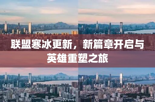 聯(lián)盟寒冰更新，新篇章開啟與英雄重塑之旅