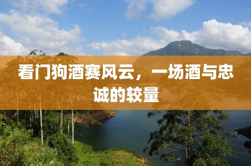 看門狗酒賽風(fēng)云，一場酒與忠誠的較量
