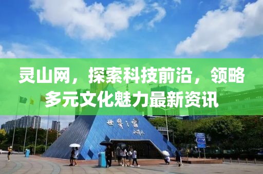 靈山網(wǎng)，探索科技前沿，領(lǐng)略多元文化魅力最新資訊