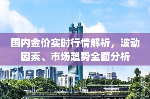 國(guó)內(nèi)金價(jià)實(shí)時(shí)行情解析，波動(dòng)因素、市場(chǎng)趨勢(shì)全面分析