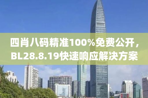 四肖八碼精準(zhǔn)100%免費(fèi)公開，BL28.8.19快速響應(yīng)解決方案