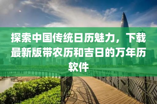 探索中國(guó)傳統(tǒng)日歷魅力，下載最新版帶農(nóng)歷和吉日的萬年歷軟件
