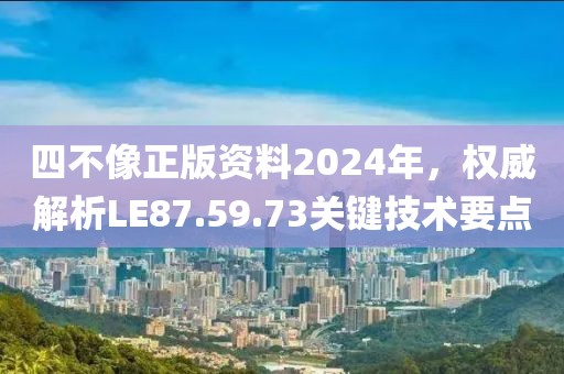 四不像正版資料2024年，權(quán)威解析LE87.59.73關(guān)鍵技術(shù)要點(diǎn)