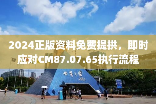 2024正版資料免費(fèi)提拱，即時(shí)應(yīng)對(duì)CM87.07.65執(zhí)行流程