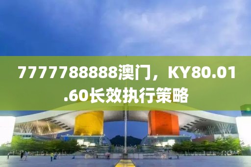 7777788888澳門(mén)，KY80.01.60長(zhǎng)效執(zhí)行策略