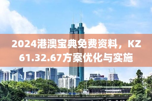 2024港澳寶典免費資料，KZ61.32.67方案優(yōu)化與實施