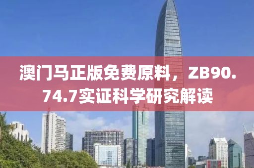 澳門(mén)馬正版免費(fèi)原料，ZB90.74.7實(shí)證科學(xué)研究解讀