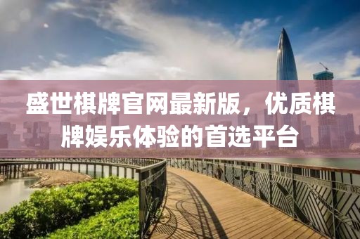 盛世棋牌官網(wǎng)最新版，優(yōu)質(zhì)棋牌娛樂(lè)體驗(yàn)的首選平臺(tái)