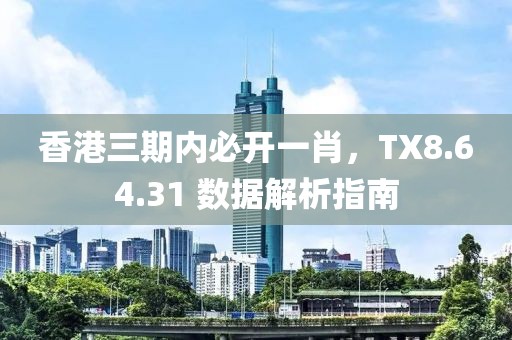 香港三期內(nèi)必開(kāi)一肖，TX8.64.31 數(shù)據(jù)解析指南