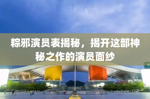 粽邪演員表揭秘，揭開這部神秘之作的演員面紗