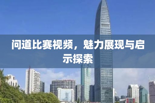 問道比賽視頻，魅力展現(xiàn)與啟示探索