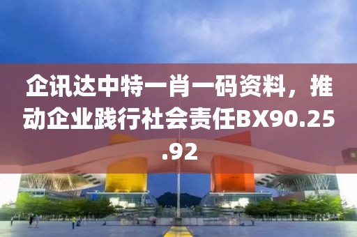 企訊達(dá)中特一肖一碼資料，推動企業(yè)踐行社會責(zé)任BX90.25.92