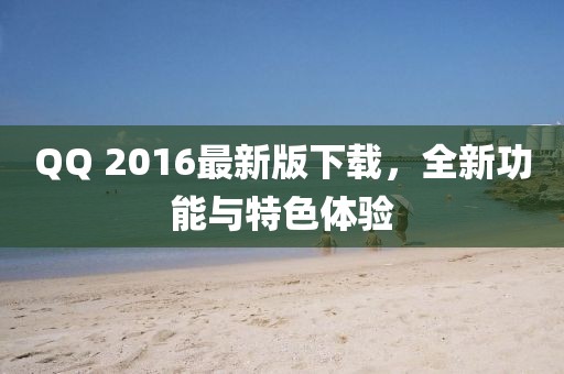 QQ 2016最新版下載，全新功能與特色體驗