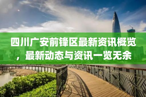 四川廣安前鋒區(qū)最新資訊概覽，最新動態(tài)與資訊一覽無余