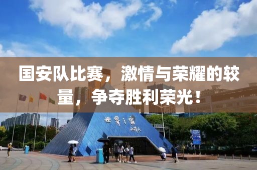國安隊比賽，激情與榮耀的較量，爭奪勝利榮光！