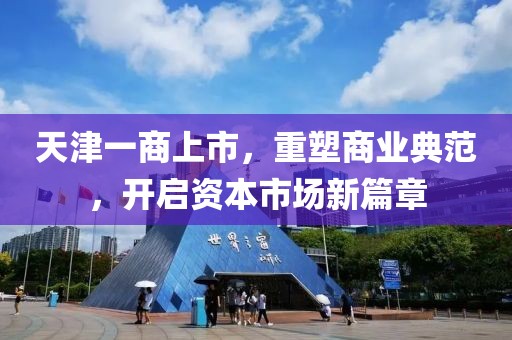 天津一商上市，重塑商業(yè)典范，開啟資本市場新篇章