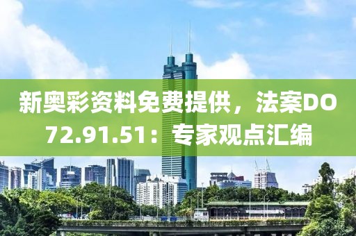 新奧彩資料免費提供，法案DO72.91.51：專家觀點匯編