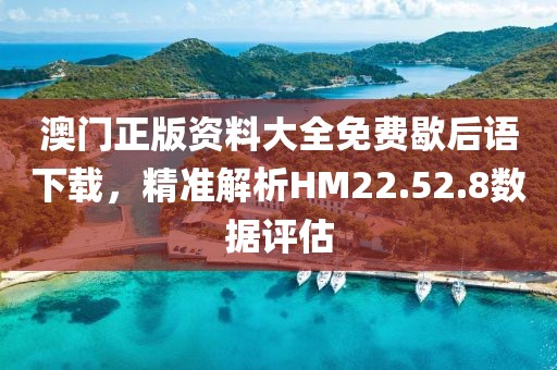 澳門正版資料大全免費(fèi)歇后語(yǔ)下載，精準(zhǔn)解析HM22.52.8數(shù)據(jù)評(píng)估